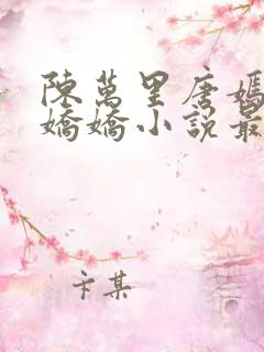 陈万里唐嫣然宋娇娇小说最新章节更新列表