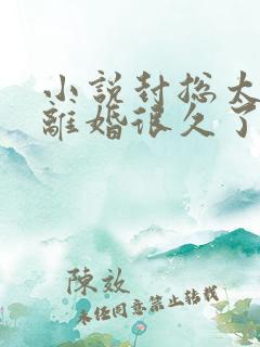 小说封总太太想离婚很久了更新了吗