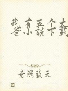 我有五个大佬爸爸小说下载