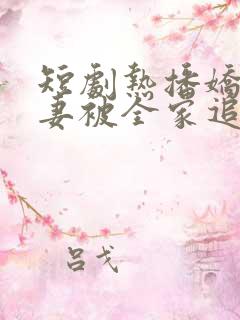 短剧热播娇娇甜妻被全家追着宠