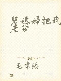 儿媳妇把我认成老公