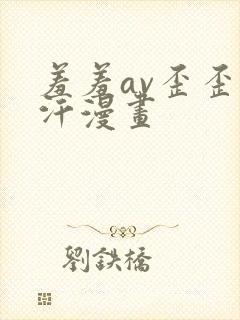 羞羞av歪歪汗汗漫画