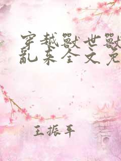 穿越兽世兽王别乱来全文免费阅读