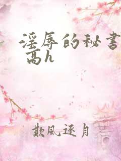 淫辱的秘书调教 高h