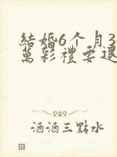 结婚6个月30万彩礼要退多少