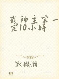 武神主宰一口看完10小时