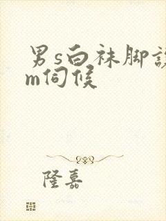 男s白袜脚让男m伺候