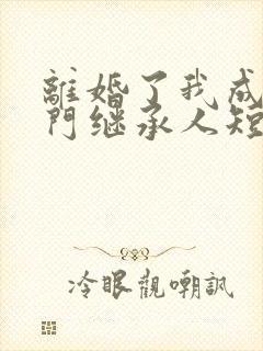 离婚了我成了豪门继承人短剧免费观看