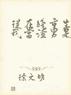 从在线重生:逼我当渣男是吧小说