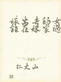 嫁出去的女儿不能在娘家过年吗