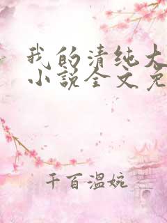 我的清纯大小姐小说全文免费阅读