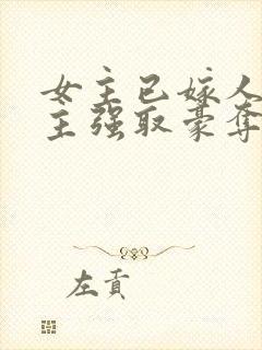 女主已嫁人,男主强取豪夺古言