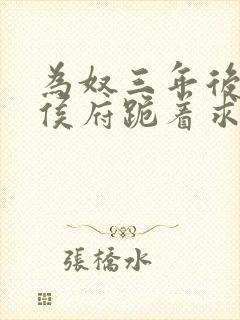 为奴三年后整个侯府跪着求我原谅短剧大结局