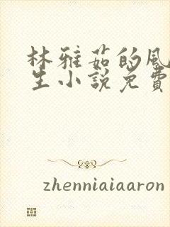 林雅茹的风流人生小说免费阅读