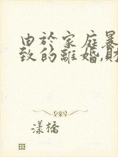 由于家庭暴力导致的离婚,财产怎么分