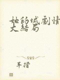 她的城剧情介绍大结局