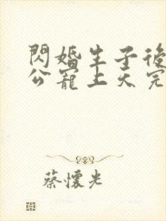 闪婚生子后被老公宠上天完整短剧