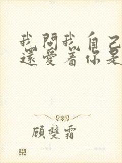 我问我自己是否还爱着你是什么歌