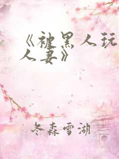 《被黑人玩弄的人妻》