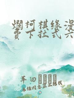 烂柯棋缘漫画免费下拉式六漫画