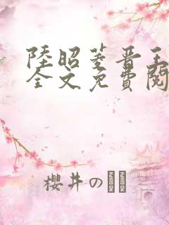 陆昭菱晋王小说全文免费阅读