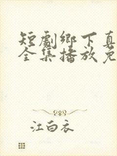 短剧乡下真千金全集播放免费观看