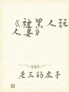 《被黑人玩弄的人妻》