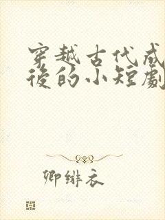 穿越古代成为皇后的小短剧