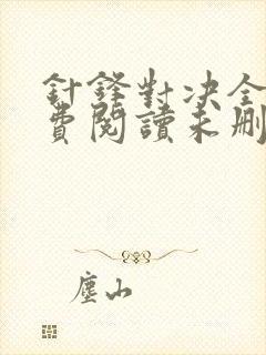 针锋对决全文免费阅读未删减,笔趣阁