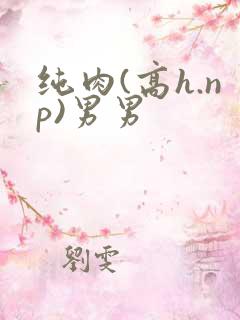 纯肉(高h.np)男男