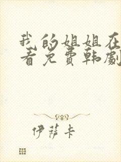 我的姐姐在线观看免费韩剧全集