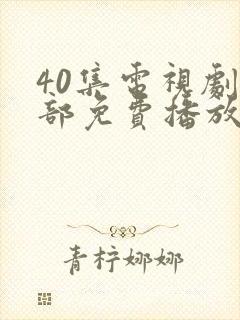 40集电视剧全部免费播放在线观看