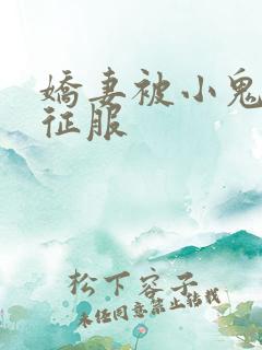 娇妻被小鬼巨茎征服