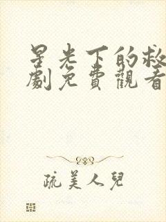 星光下的救赎短剧免费观看全集