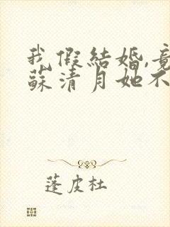 我假结婚,竟娶苏清月她不认短剧