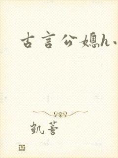 古言公媳h小说