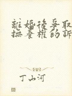 离婚后争取孩子抚养权的诉讼