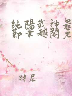 纯阳武神最新章节笔趣阁免费阅读