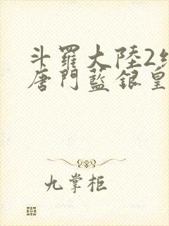 斗罗大陆2绝世唐门蓝银皇