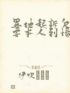 异地起诉欠款需要本人到场吗