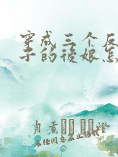 穿成三个反派崽子的后娘怎么办免费全文阅读