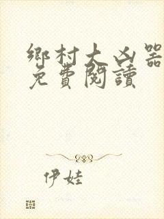 乡村大凶器完本免费阅读