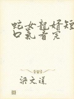 蛇女龙婿短剧一口气看完