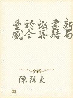 爱于燃尽新生短剧全集结局