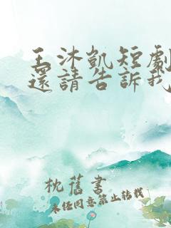 王沐凯短剧心动还请告诉我