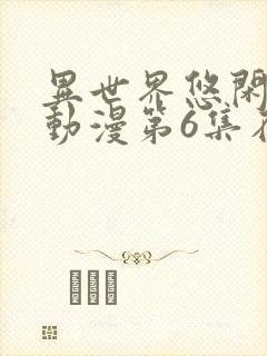 异世界悠闲农家动漫第6集在线看