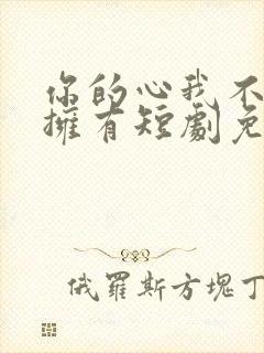 你的心我不想再拥有短剧免费观看