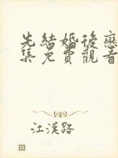 先结婚后恋爱全集免费观看