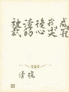 被渣后我成了总裁的心尖宠