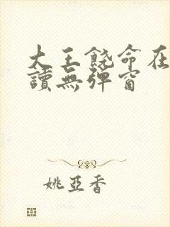 大王饶命在线阅读无弹窗